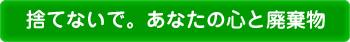 捨てないで。あなたの心と廃棄物