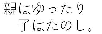 親はゆったり子はたのし。